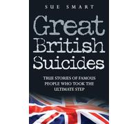 Great British Suicides: True Stories of Famous People Who Took the Ultimate Step