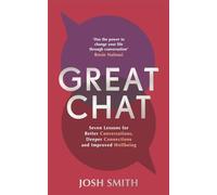 Great Chat : Seven Lessons for Better Conversations, Deeper Connections and Improved Wellbeing