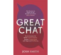 Great Chat : Seven Lessons for Better Conversations, Deeper Connections and Improved Wellbeing
