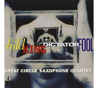 Great Circle Sax. 4tet: Child King Dictator Fool - Great Circle Sax. 4tet: Child King Dictator Fool