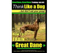 Great Dane, Great Dane Training AAA AKC | Think Like a Dog - But Don't Eat Your: Here's EXACTLY How To TRAIN Your Great Dane: 1