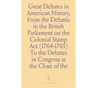 Great Debates in American History, From the Debates in the British Parliament on the Colonial Stamp Act (1764-1765) To the Debates in Congress at the Close of the Taft Administration (1912-1913)
