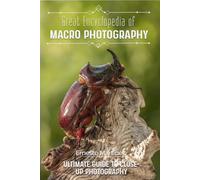 Great Encyclopedia of Macro Photography: Ultimate Guide to Close-Up Photography