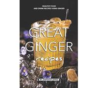 Great Ginger Recipes: Healthy Food and Drink Recipes Using Ginger