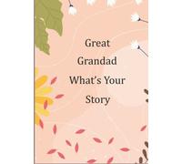 Great Grandad What’s Your Story: Guided Questions Journal For Sharing And Preserving Lifetime Memories For Your Great Grandad