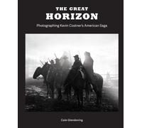 The Great Horizon: Photographing Kevin Costner's American Saga by Cale Glendenin