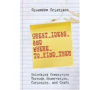 Great Ideas and Where To Find Them: Unlocking Creativity Through Observation, Curiosity, and Craft