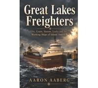 Great Lakes Freighters: Ore, Grain, Storms, Locks and the Working Ships of Inland America