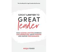 Great Lawyer to Great Leader: How leading lawyers embrace collaboration, ignite passion and inspire performance