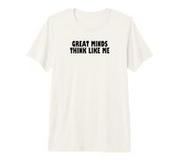 Great Minds Think Like Me Funny Premium T-Shirt