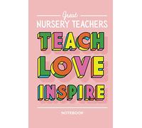 Great Nursery Teachers Teach Love Inspire Notebook: Great for Nursery Teacher Gifts, Leaving gifts for teachers, Preschool Graduation, Thank You, Birthday or Christmas presents