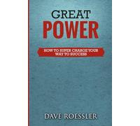 GREAT POWER: HOW TO SUPER CHARGE YOUR WAY TO SUCCESS