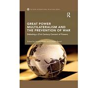 Great Power Multilateralism and the Prevention of War: Debating a 21st Century Concert of Powers (New International Relations)