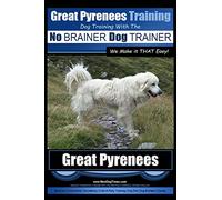 Great Pyrenees Training | Dog Training with the No BRAINER Dog TRAINER ~ We Make it THAT Easy!: How to EASILY TRAIN Your Great Pyrenees: 1