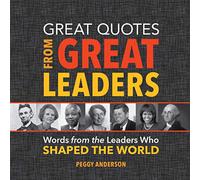 Great Quotes from Great Leaders: Words from the Leaders Who Shaped the World