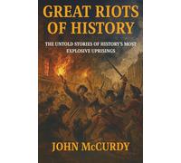 Great Riots of History: The Untold Stories of History's Most Explosive Uprisings