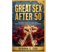 Great Sex After 50: Proven Habits to Increase Desire, Deepen Intimacy, Improve Communication, and Build Lasting Relationship Satisfaction