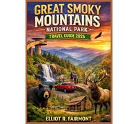 GREAT SMOKY MOUNTAIN NATIONAL PARK TRAVEL GUIDE 2026: An Up to Date and Practical Manual to Scenic Drives, Hiking Trails, Wildlife Viewing, Seasonal ... (Elliot R. Fairmont’s Global Explorer Series)