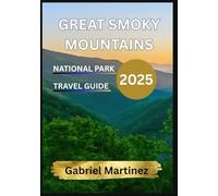 GREAT SMOKY MOUNTAINS NATIONAL PARK TRAVEL GUIDE 2025: Tourist Guide to Hiking, Scenic Drives, Best Trails, Outdoor Adventures, Lodging, Events & Insider Tips