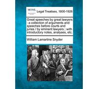 Great speeches by great lawyers: a collection of arguments and speeches before courts and juries / by eminent lawyers; with introductory notes, analyses, etc.