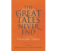 Great Tales Never End, The: Essays in Memory of Christopher Tolkien