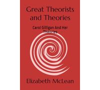 Great Theorists and Theories: Carol Gilligan And Her Theories