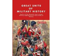 Great Units of Military History: Twelve of the Greatest most renown military fighting forces and creeds of history