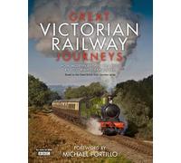 Great Victorian Railway Journeys: How Modern Britain was Built by Victorian Steam Power