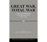 Great War, Total War: Combat and Mobilization on the Western Front 1914-1918 (Publications of the German Historical Institute)