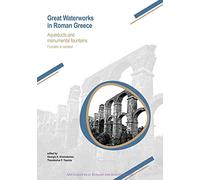 Great Waterworks in Roman Greece: Aqueducts and Monumental Fountain Structures: Function in Context: 35 (Archaeopress Roman Archaeology)