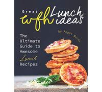 Great WFH Lunch Ideas: The Ultimate Guide to Awesome Lunch Recipes