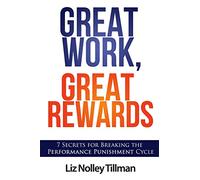 Great Work, Great Rewards: 7 Secrets for Breaking the Performance Punishment Cycle