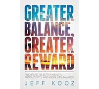 Greater Balance, Greater Reward: Five Steps to Better Health, Productivity, and Work Life Balance: Volume 1 (Greater Balance Books)