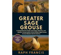 GREATER SAGE GROUSE: A Comprehensive Study of Ecology, Behavior, and Modern Conservation of the Greater Sage-Grouse Across Western North America