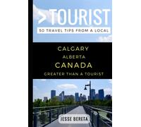 Greater Than a Tourist - Calgary Alberta Canada: 50 Travel Tips from a Local: 312 (Greater Than a Tourist North America & Caribbean Series)