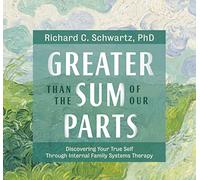 Greater Than the Sum of Our Parts: Discovering Your True Self through Internal Family Systems Therapy