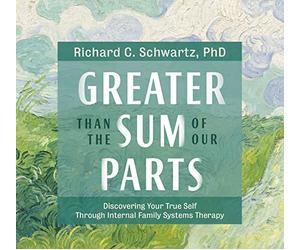 Greater Than the Sum of Our Parts: Discovering Your True Self through Internal Family Systems Therapy