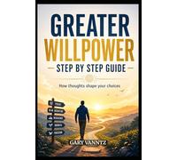 GREATER WILLPOWER - STEP BY STEP GUIDE: HOW THOUGHTS SHAPE OUR CHOICES
