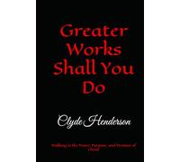 Greater Works Shall You Do: Walking in the Power, Purpose, and Promise of Christ
