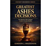 Greatest Ashes Decisions: The Moments That Changed Cricket’s Greatest Rivalry (Cricket Decisions Series)