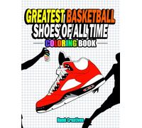 Greatest Basketball Shoes Of All Time Coloring Book: The Ultimate Sneakers Coloring Book for Basketball Lovers and Sneakerheads of All Ages (Adults, Teens & Kids) (Sneakers Coloring Books)