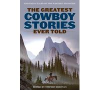Greatest Cowboy Stories Ever Told: Enduring Tales Of The Western Frontier