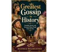 Greatest Gossip in History: Scandals, Secrets, and Seriously Messy People from the Past
