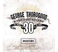 George Thorogood and the Destroyers - 30 Years of Rock - the Greatest Hits [CD]