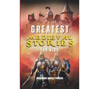 Greatest Medieval Stories for Kids: Unbelievable Historical True Tales, Maps and Battles to Inspire Courage for Young Readers (Historical Non Fiction Books for Kids)