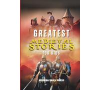Greatest Medieval Stories for Kids: Unbelievable Historical True Tales, Maps and Battles to Inspire Courage for Young Readers (Historical Non Fiction Books for Kids)