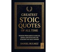 Greatest Stoic Quotes of All Time: Wisdom From Marcus Aurelius, Seneca, Epictetus And The Stoicism That Built Empires (Stoic Wisdom)