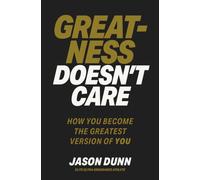 Greatness Doesn't Care : How you become the greatest version of YOU