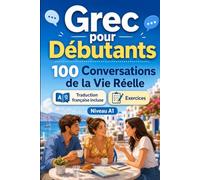 Grec pour Débutants A1 : 100 Conversations de la Vie Réelle: Apprenez le grec avec 100 dialogues bilingues, salutations, voyage, courses, travail, traduction, vocabulaire et exercices