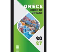 GRÈCE GUIDE DE VOYAGE 2027: Votre voyage complet à travers des merveilles anciennes, des îles baignées de soleil et une culture intemporelle